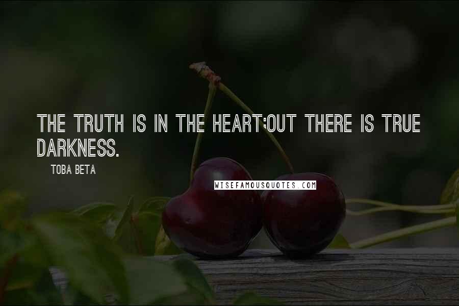 Toba Beta Quotes: The truth is in the heart;out there is true darkness.