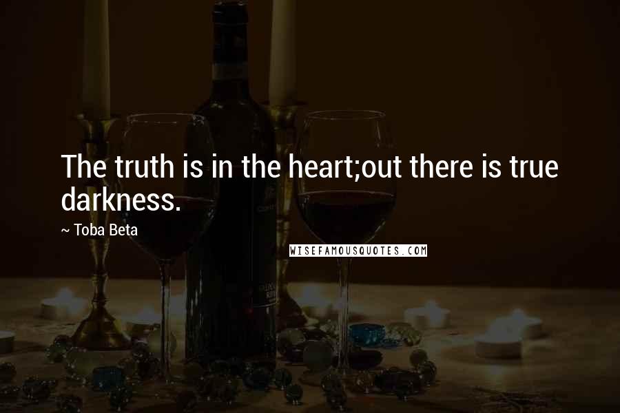 Toba Beta Quotes: The truth is in the heart;out there is true darkness.