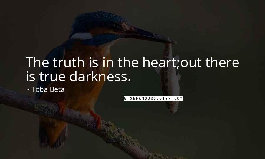 Toba Beta Quotes: The truth is in the heart;out there is true darkness.