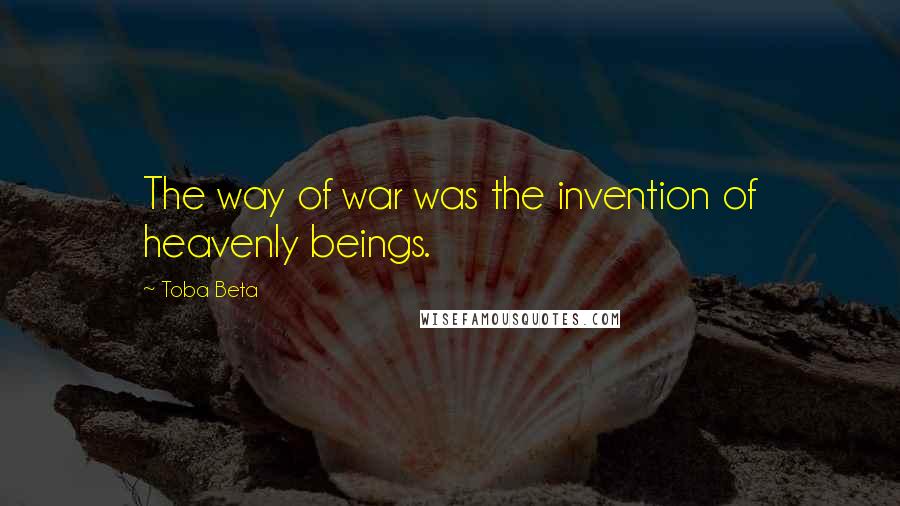 Toba Beta Quotes: The way of war was the invention of heavenly beings.