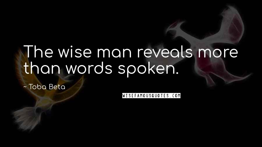 Toba Beta Quotes: The wise man reveals more than words spoken.