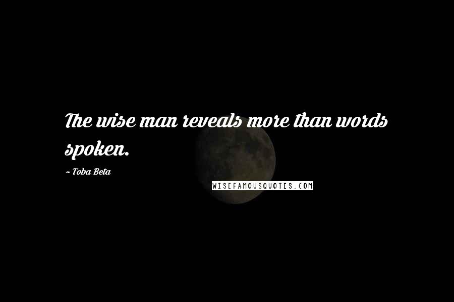 Toba Beta Quotes: The wise man reveals more than words spoken.