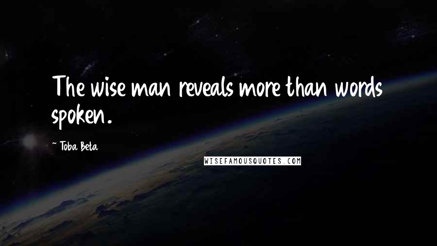 Toba Beta Quotes: The wise man reveals more than words spoken.