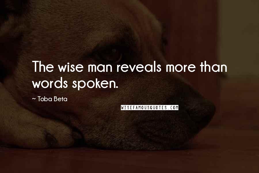 Toba Beta Quotes: The wise man reveals more than words spoken.