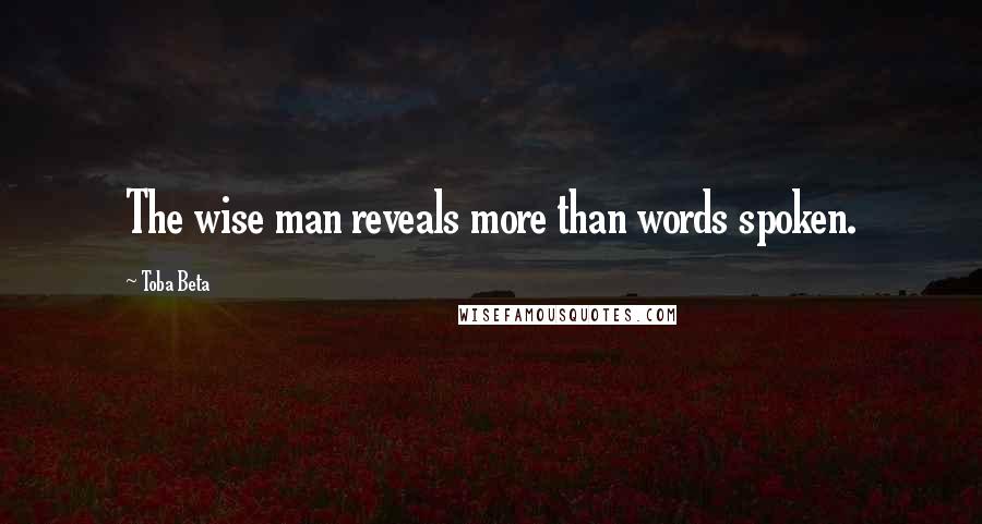 Toba Beta Quotes: The wise man reveals more than words spoken.