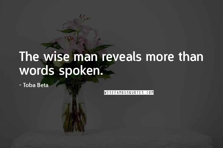 Toba Beta Quotes: The wise man reveals more than words spoken.