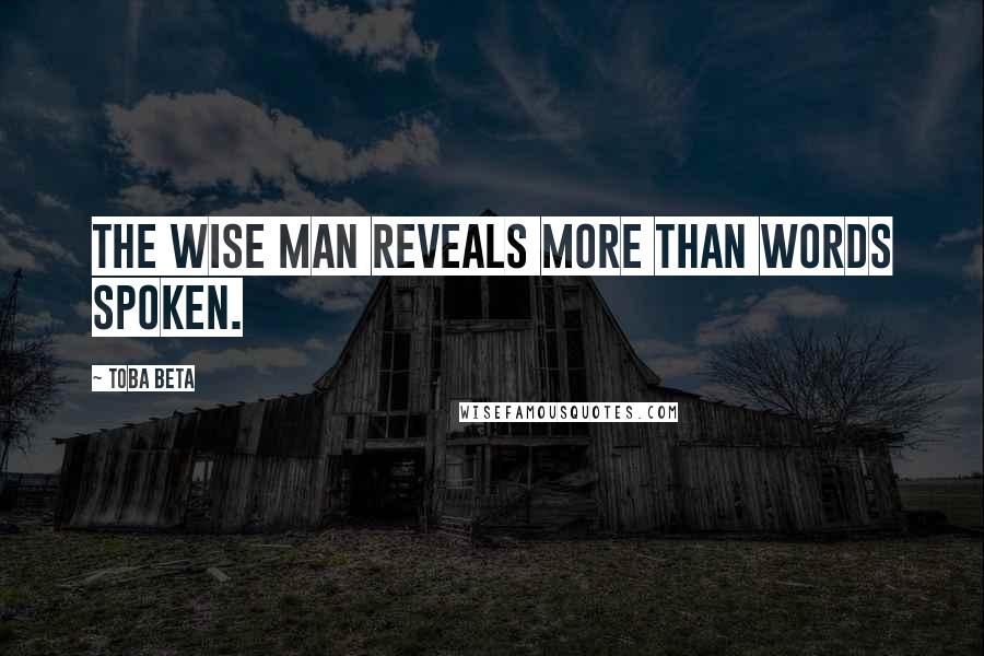 Toba Beta Quotes: The wise man reveals more than words spoken.