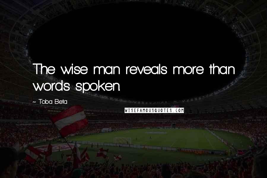 Toba Beta Quotes: The wise man reveals more than words spoken.