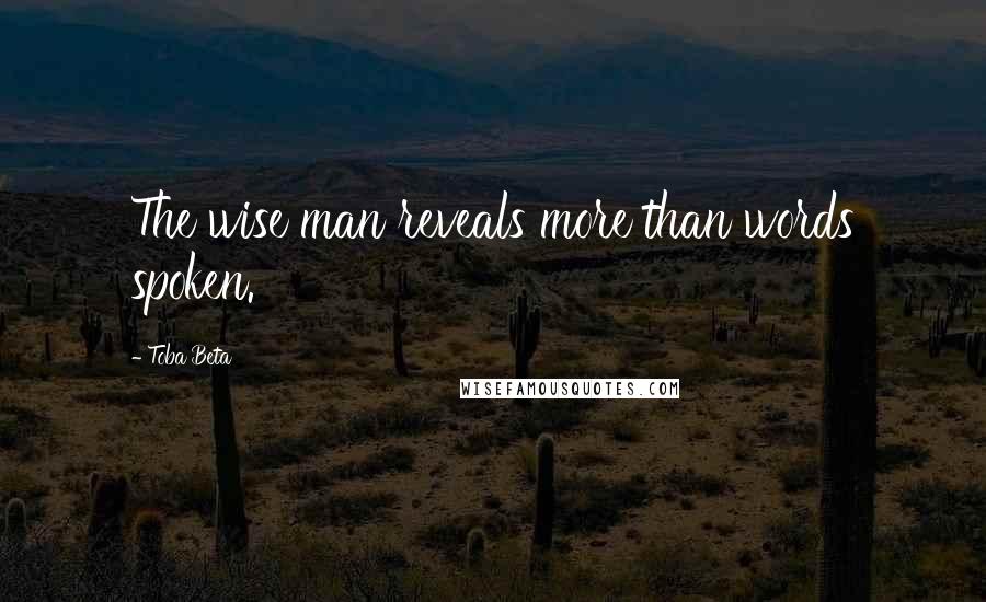 Toba Beta Quotes: The wise man reveals more than words spoken.