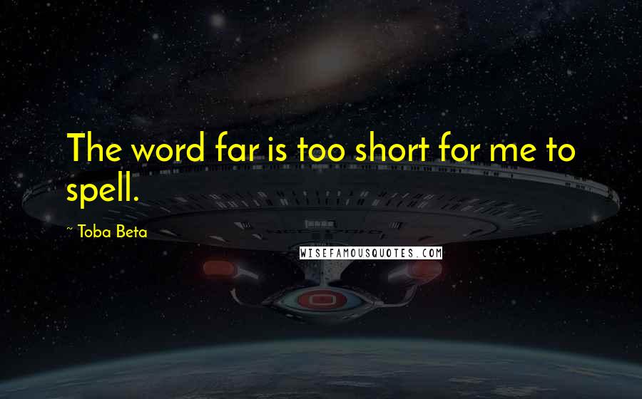 Toba Beta Quotes: The word far is too short for me to spell.
