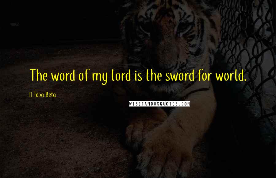 Toba Beta Quotes: The word of my lord is the sword for world.