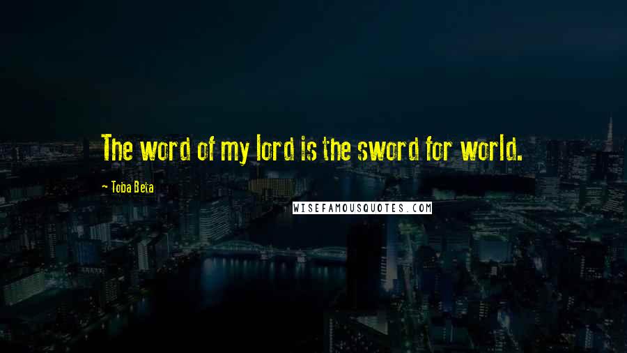 Toba Beta Quotes: The word of my lord is the sword for world.