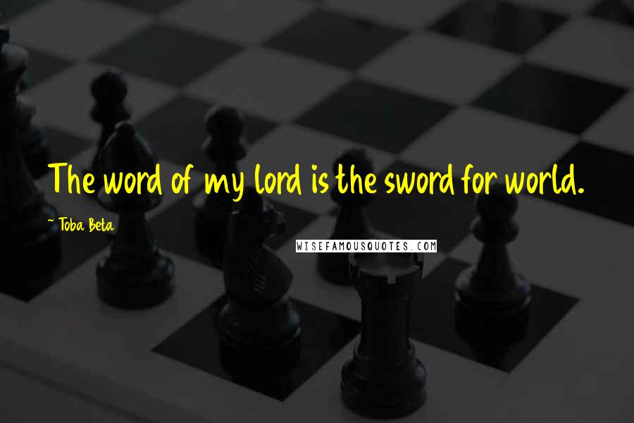 Toba Beta Quotes: The word of my lord is the sword for world.