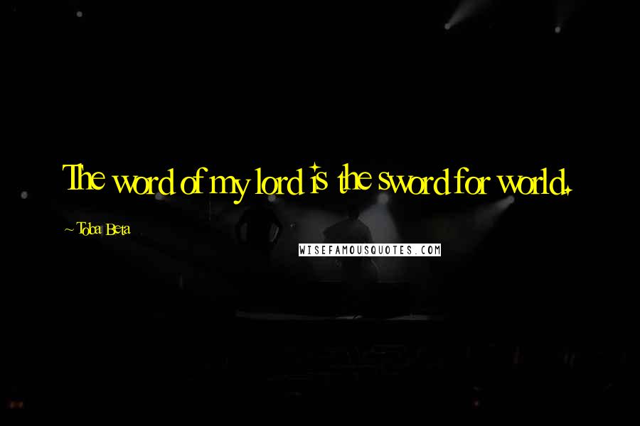 Toba Beta Quotes: The word of my lord is the sword for world.