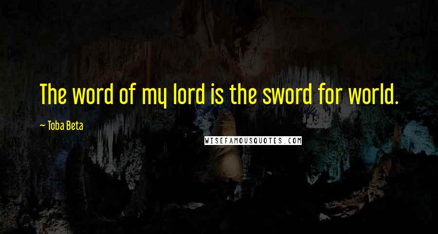 Toba Beta Quotes: The word of my lord is the sword for world.