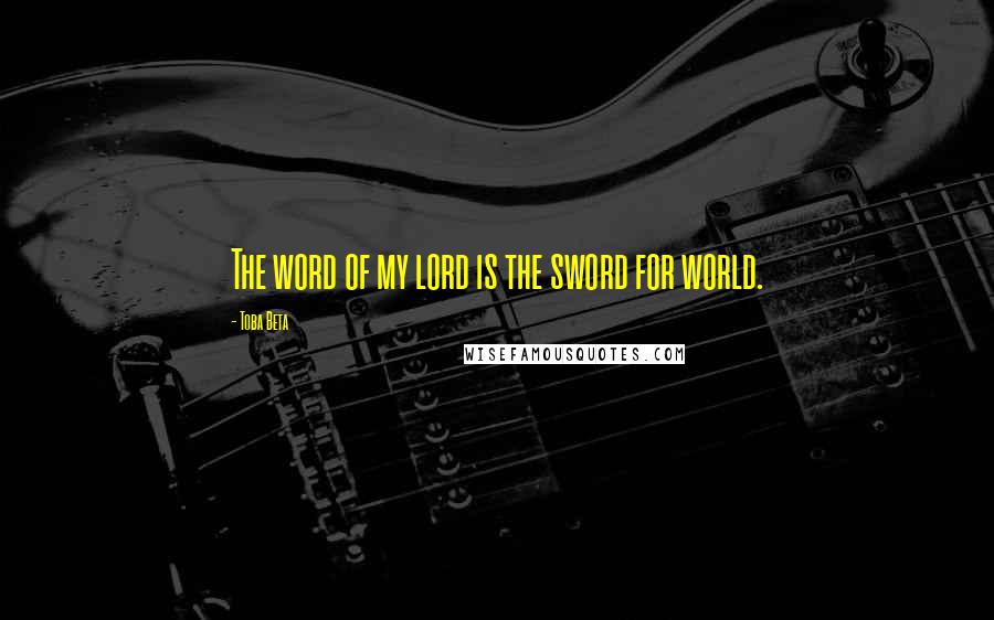 Toba Beta Quotes: The word of my lord is the sword for world.