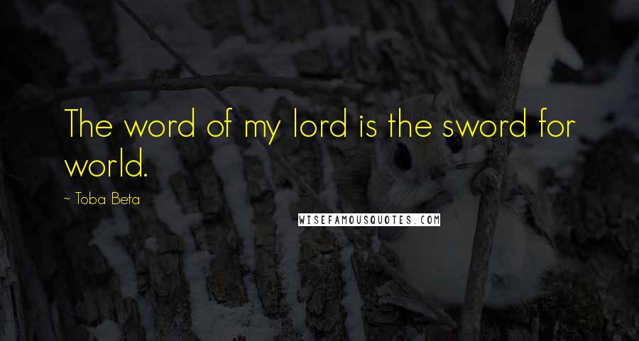 Toba Beta Quotes: The word of my lord is the sword for world.