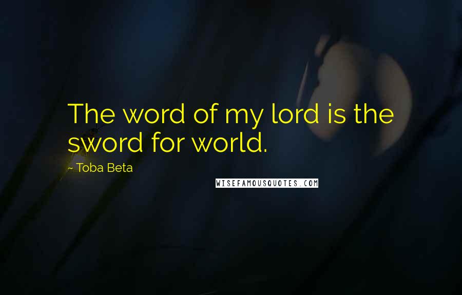 Toba Beta Quotes: The word of my lord is the sword for world.