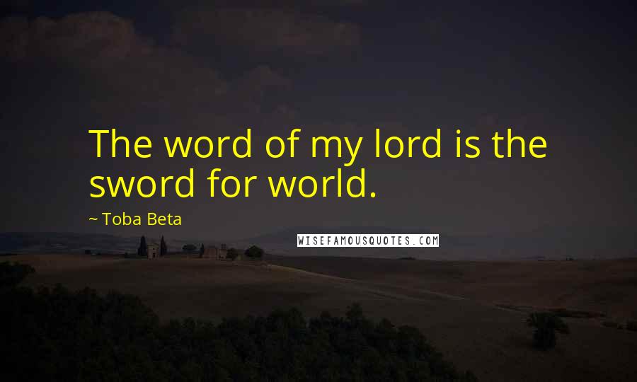 Toba Beta Quotes: The word of my lord is the sword for world.