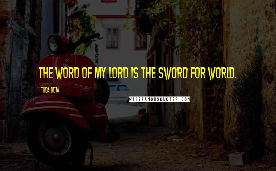 Toba Beta Quotes: The word of my lord is the sword for world.