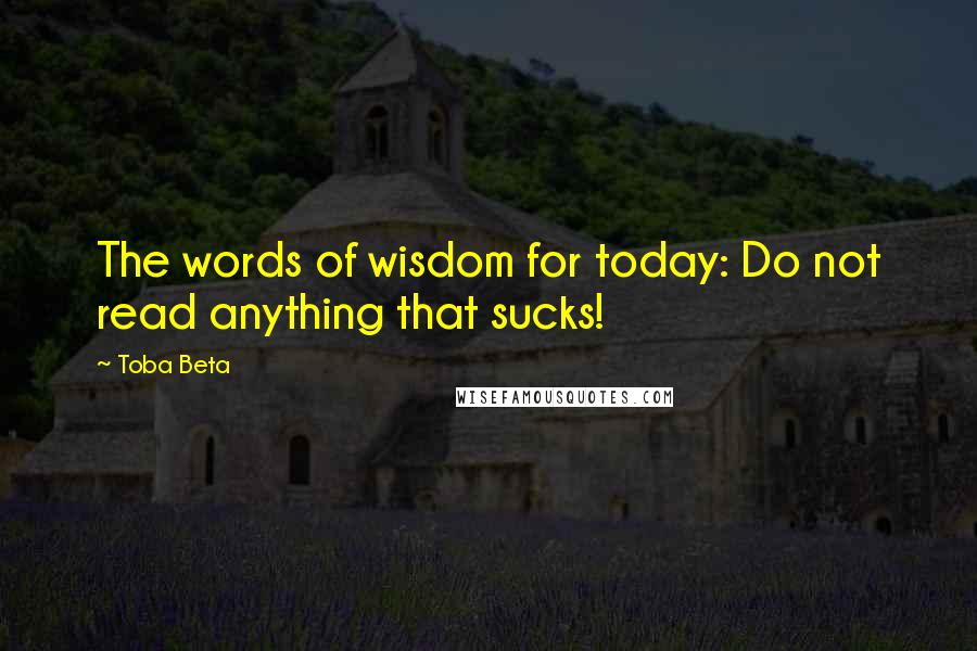 Toba Beta Quotes: The words of wisdom for today: Do not read anything that sucks!