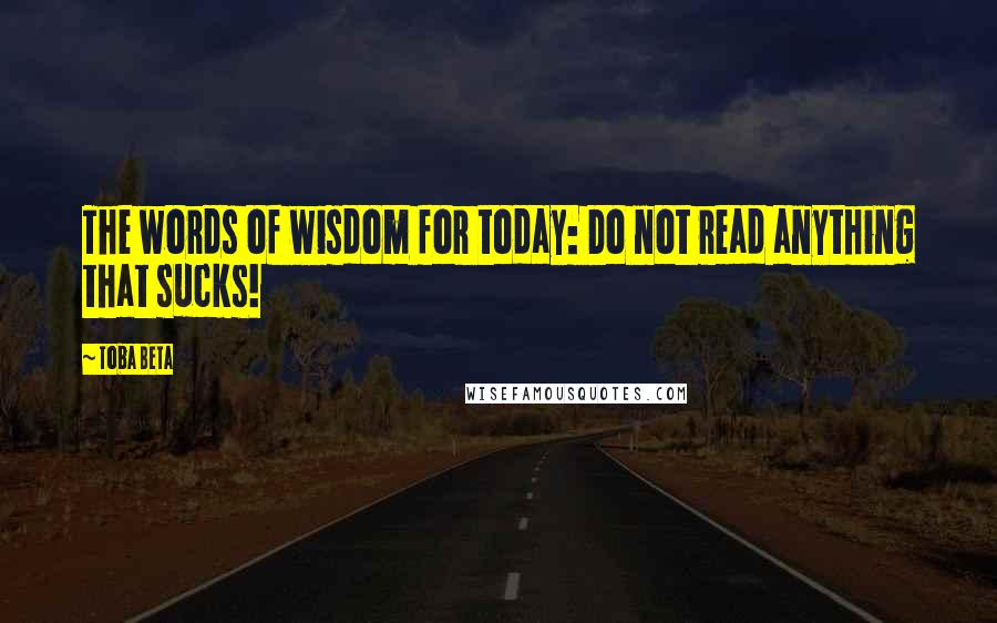Toba Beta Quotes: The words of wisdom for today: Do not read anything that sucks!