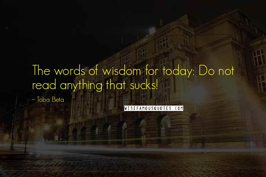 Toba Beta Quotes: The words of wisdom for today: Do not read anything that sucks!