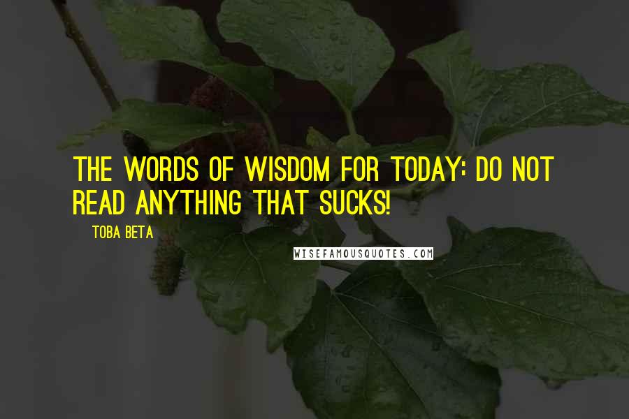 Toba Beta Quotes: The words of wisdom for today: Do not read anything that sucks!