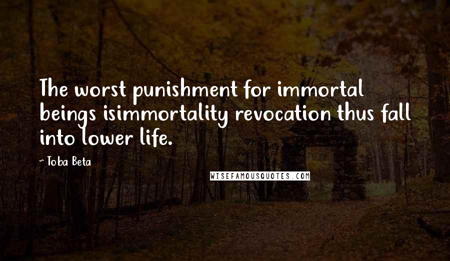 Toba Beta Quotes: The worst punishment for immortal beings isimmortality revocation thus fall into lower life.