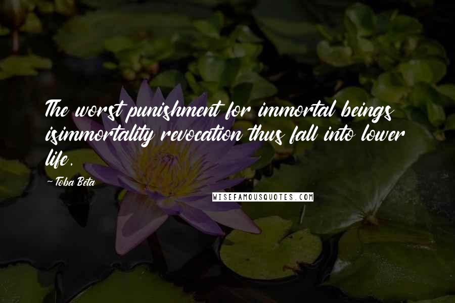 Toba Beta Quotes: The worst punishment for immortal beings isimmortality revocation thus fall into lower life.