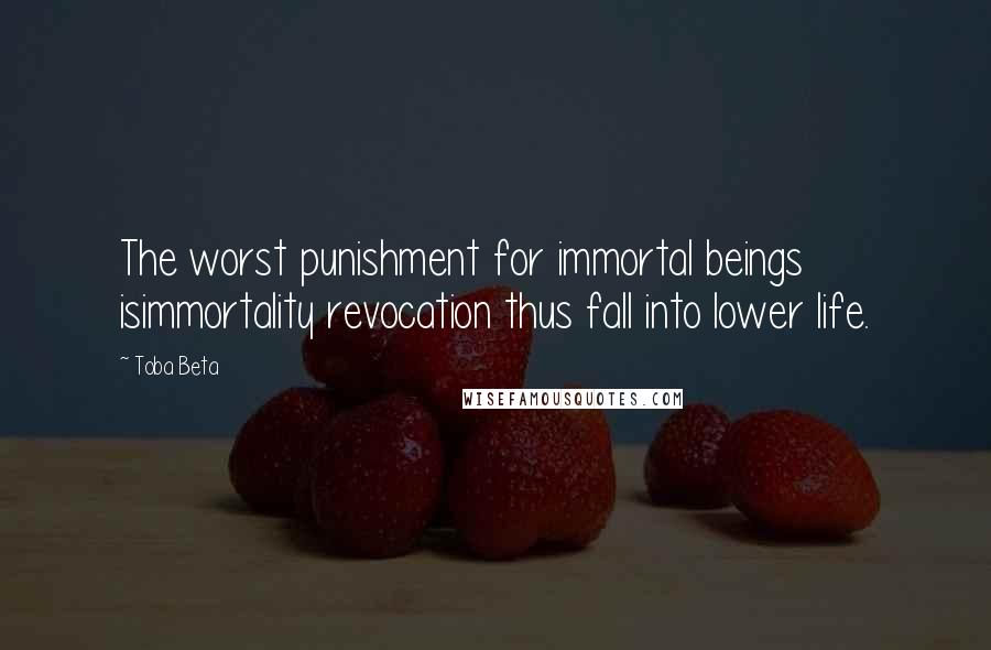 Toba Beta Quotes: The worst punishment for immortal beings isimmortality revocation thus fall into lower life.