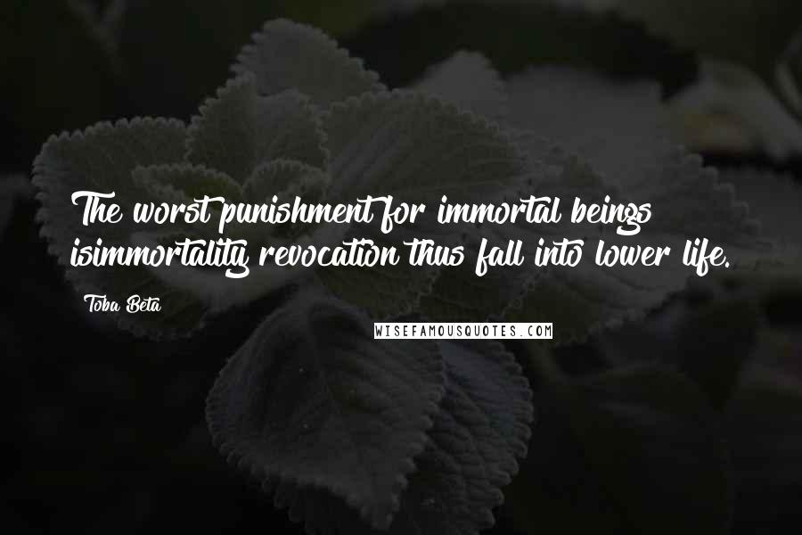 Toba Beta Quotes: The worst punishment for immortal beings isimmortality revocation thus fall into lower life.