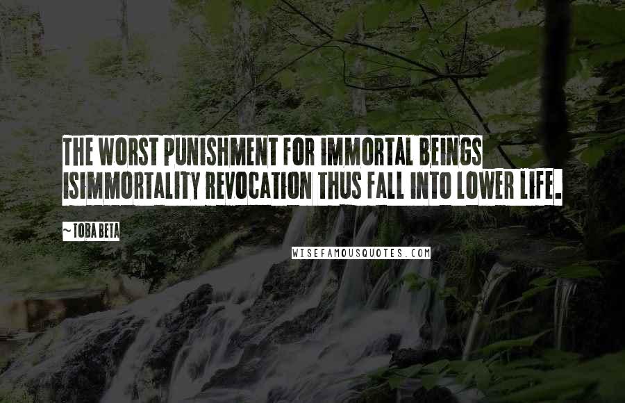 Toba Beta Quotes: The worst punishment for immortal beings isimmortality revocation thus fall into lower life.