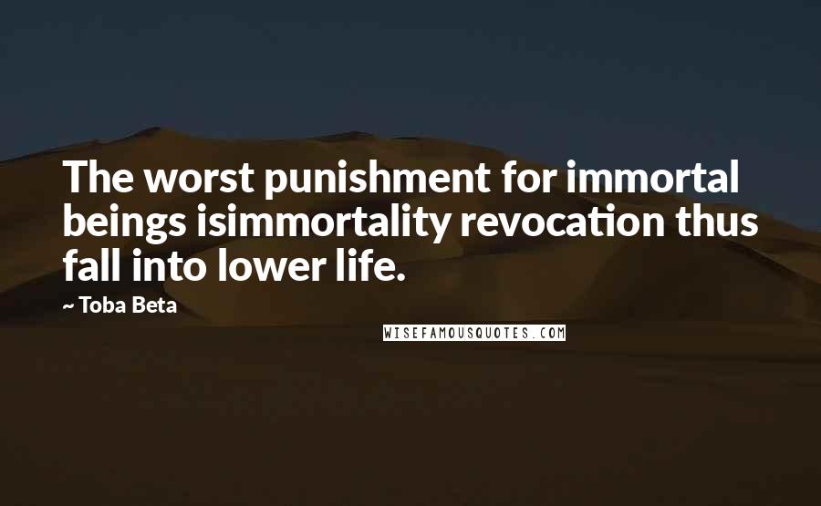 Toba Beta Quotes: The worst punishment for immortal beings isimmortality revocation thus fall into lower life.