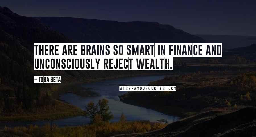 Toba Beta Quotes: There are brains so smart in finance and unconsciously reject wealth.