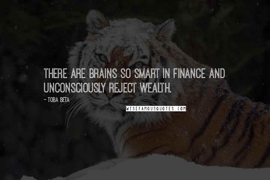 Toba Beta Quotes: There are brains so smart in finance and unconsciously reject wealth.