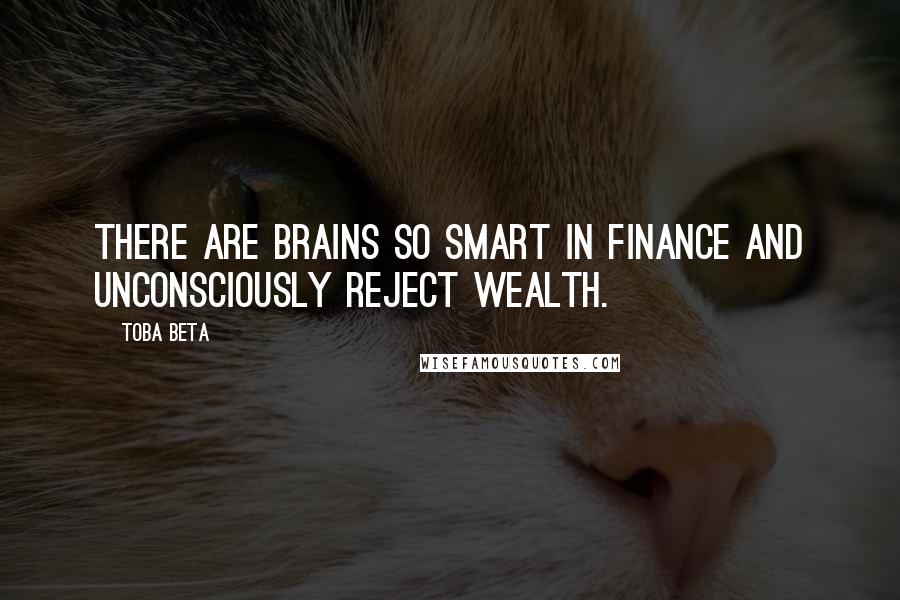 Toba Beta Quotes: There are brains so smart in finance and unconsciously reject wealth.