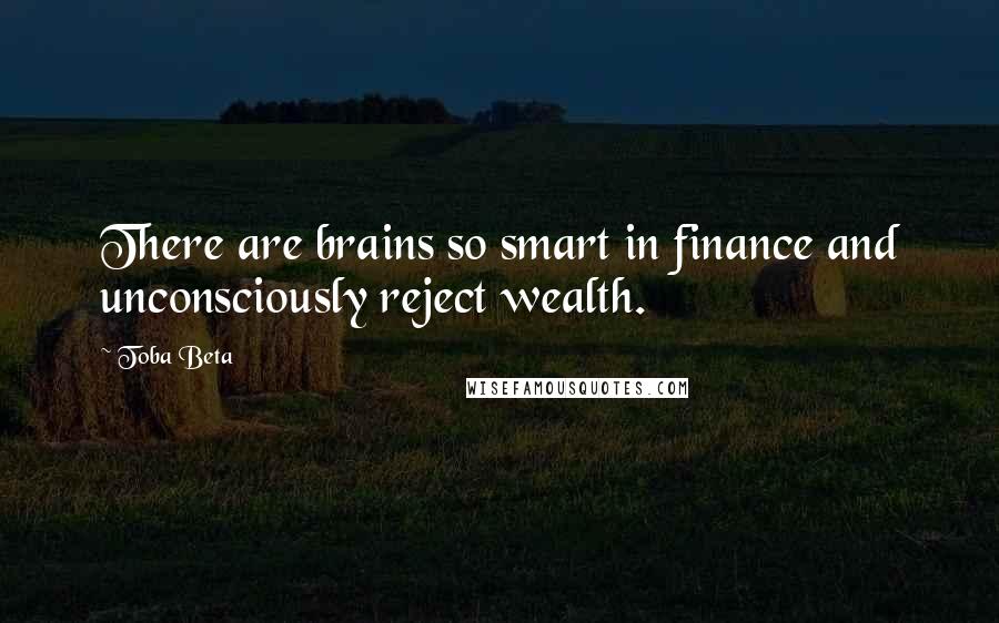 Toba Beta Quotes: There are brains so smart in finance and unconsciously reject wealth.