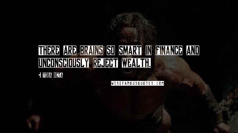 Toba Beta Quotes: There are brains so smart in finance and unconsciously reject wealth.