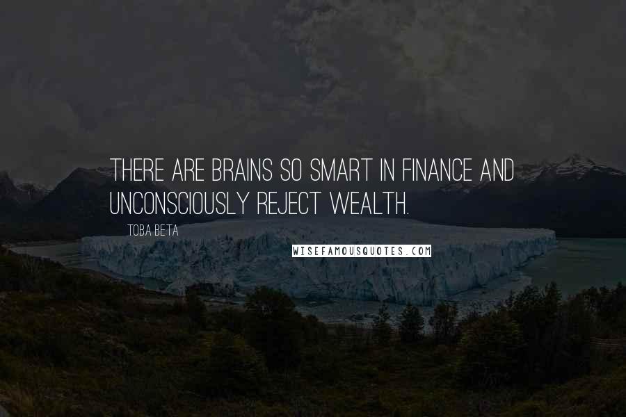 Toba Beta Quotes: There are brains so smart in finance and unconsciously reject wealth.