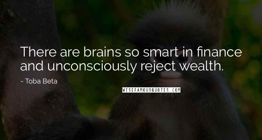 Toba Beta Quotes: There are brains so smart in finance and unconsciously reject wealth.