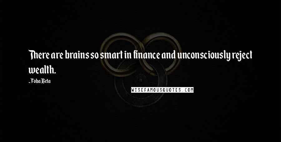 Toba Beta Quotes: There are brains so smart in finance and unconsciously reject wealth.