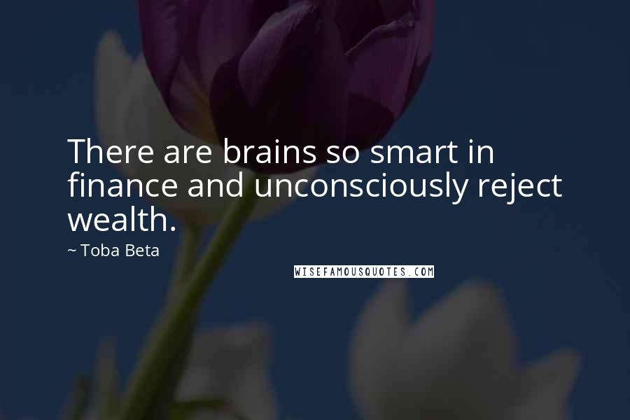 Toba Beta Quotes: There are brains so smart in finance and unconsciously reject wealth.