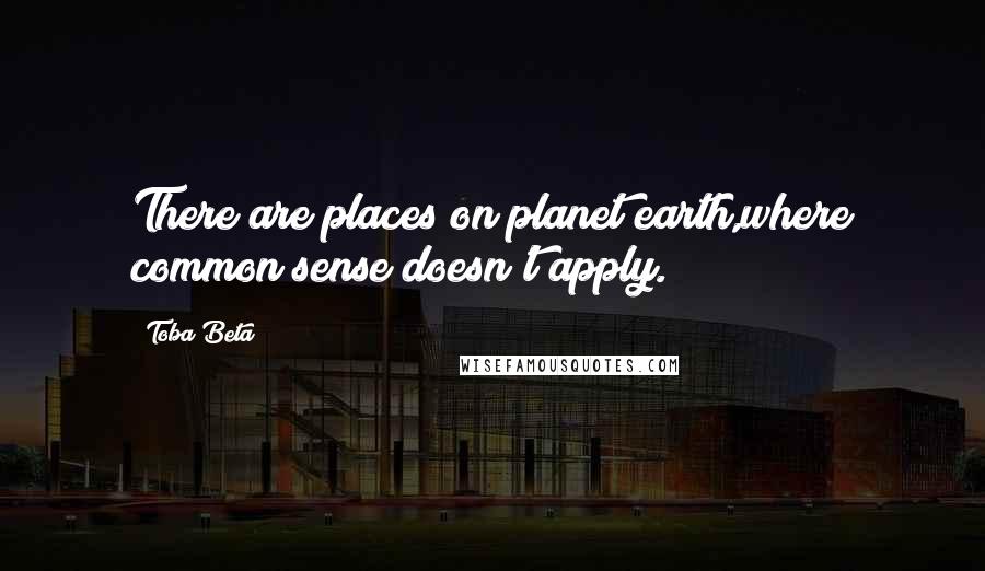 Toba Beta Quotes: There are places on planet earth,where common sense doesn't apply.