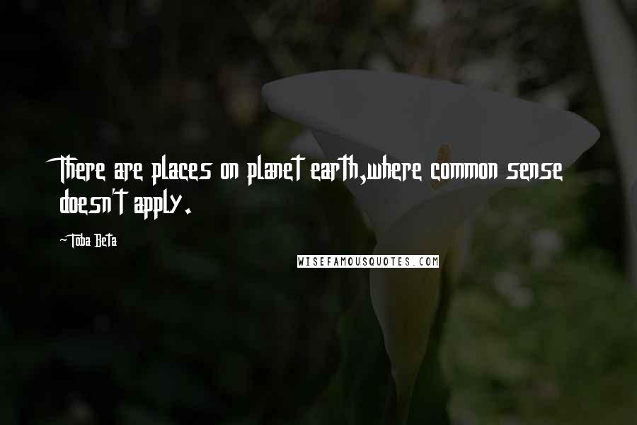Toba Beta Quotes: There are places on planet earth,where common sense doesn't apply.