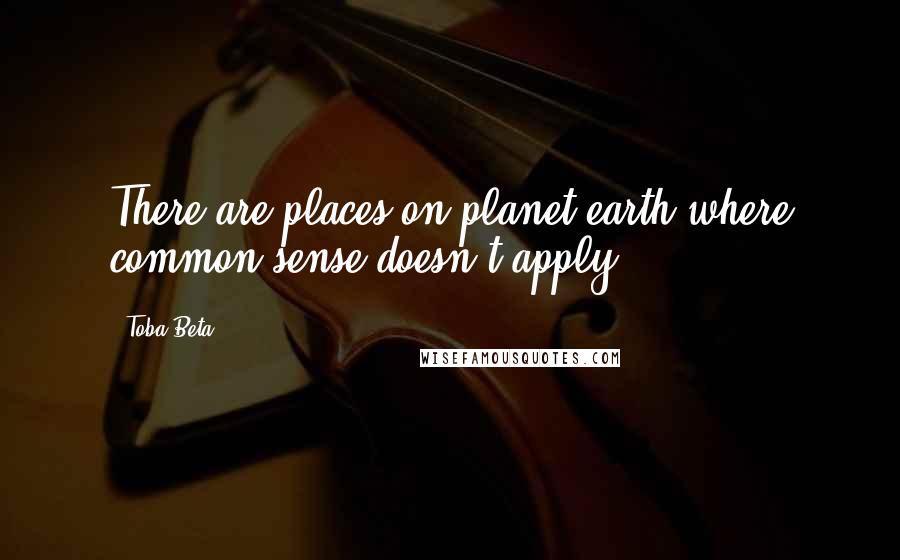 Toba Beta Quotes: There are places on planet earth,where common sense doesn't apply.