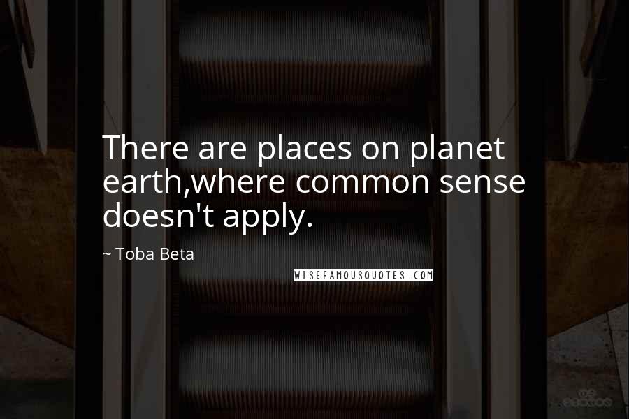 Toba Beta Quotes: There are places on planet earth,where common sense doesn't apply.