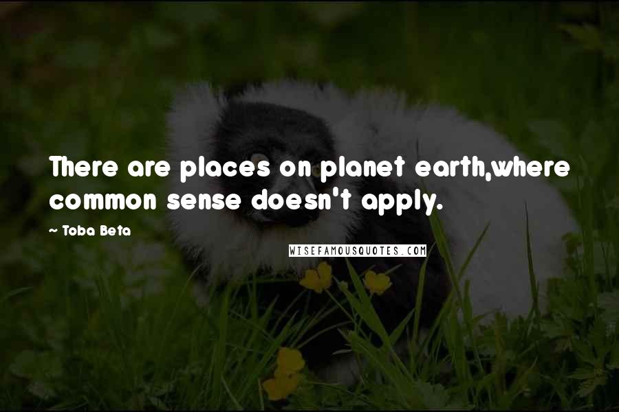 Toba Beta Quotes: There are places on planet earth,where common sense doesn't apply.