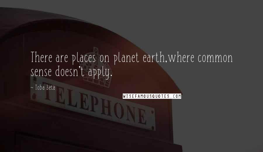 Toba Beta Quotes: There are places on planet earth,where common sense doesn't apply.