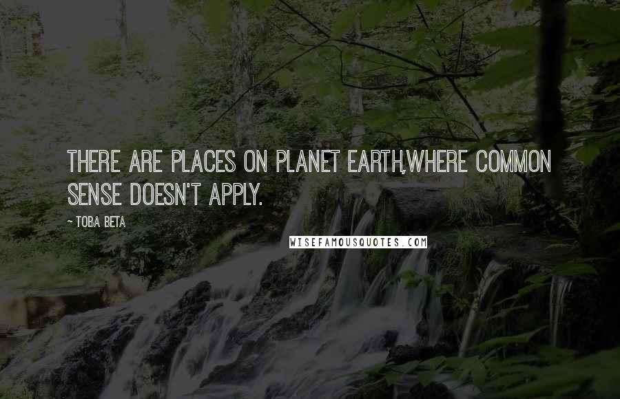 Toba Beta Quotes: There are places on planet earth,where common sense doesn't apply.